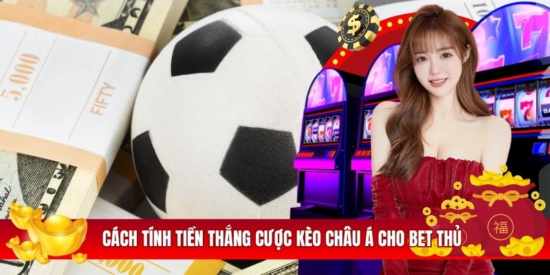 Cách tính tiền thắng cược kèo Châu Á cho bet thủ