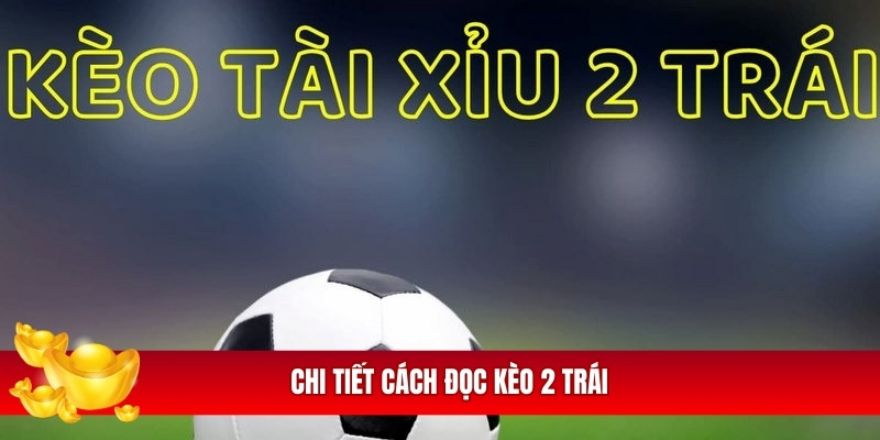 Chi tiết cách đọc kèo 2 trái