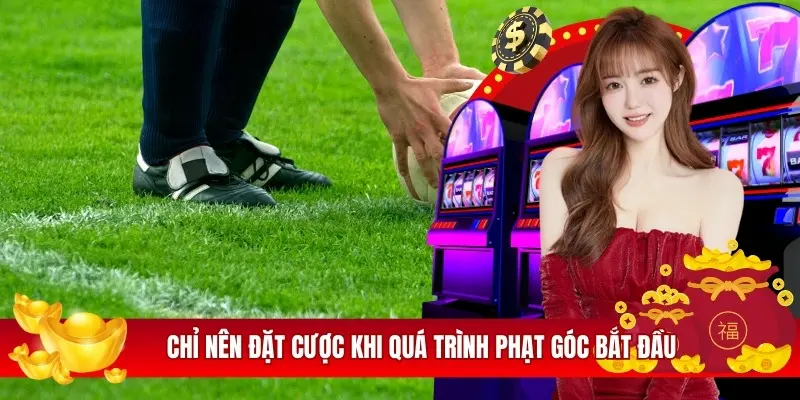 Chỉ nên đặt cược khi quá trình phạt góc bắt đầu